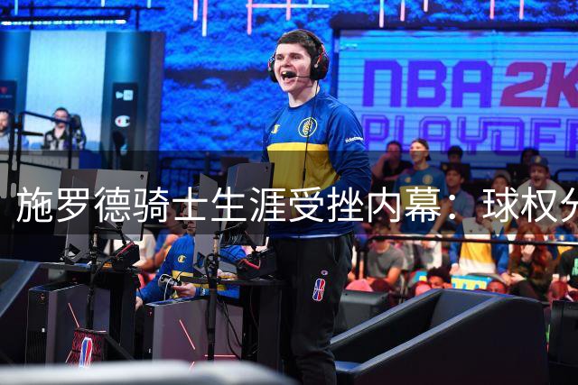 施罗德骑士生涯受挫内幕：球权分配成离队导火索