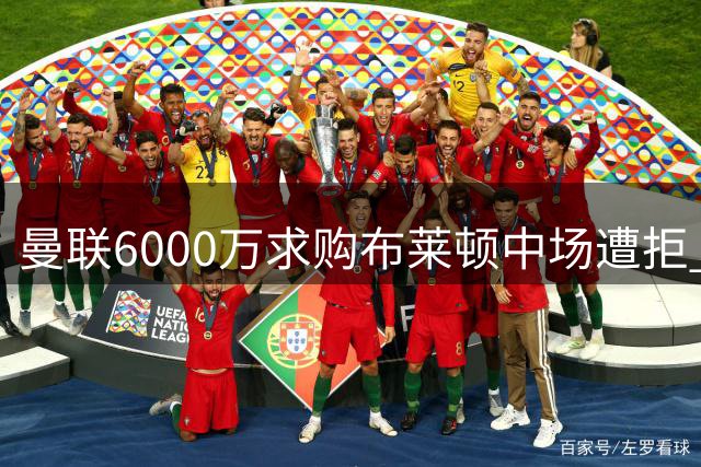 曼联6000万求购布莱顿中场遭拒 谈判仍在进行