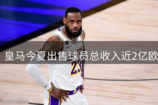 皇马今夏出售球员总收入近2亿欧元