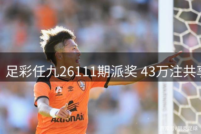 足彩任九26111期派奖 43万注共享215元奖金