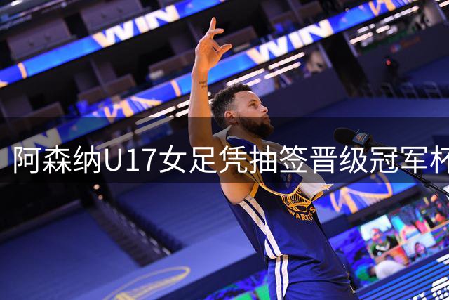 阿森纳U17女足凭抽签晋级冠军杯决赛 中英对决因雷暴中止